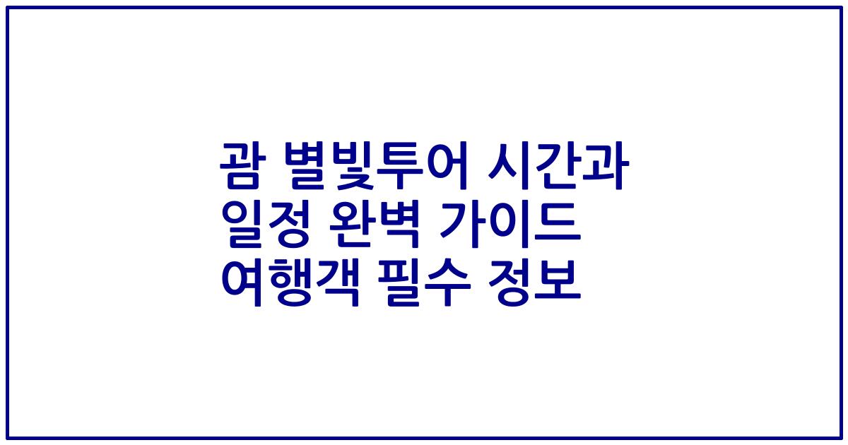 괌 별빛투어 시간과 일정 완벽 가이드 여행객 필수 정보
