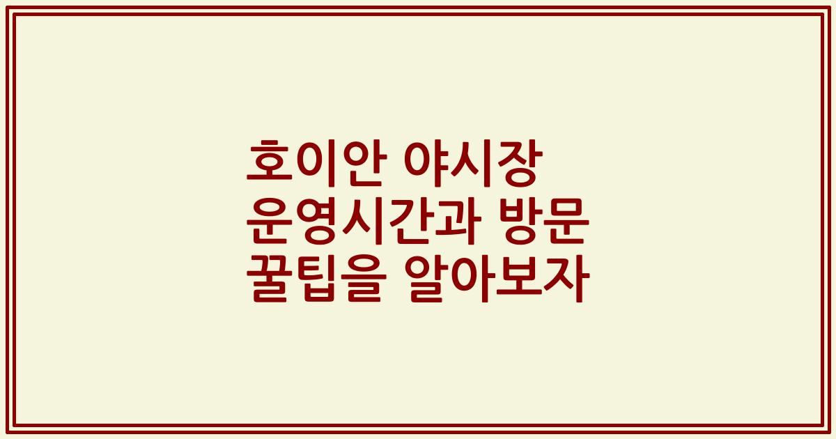 호이안 야시장 운영시간과 방문 꿀팁을 알아보자