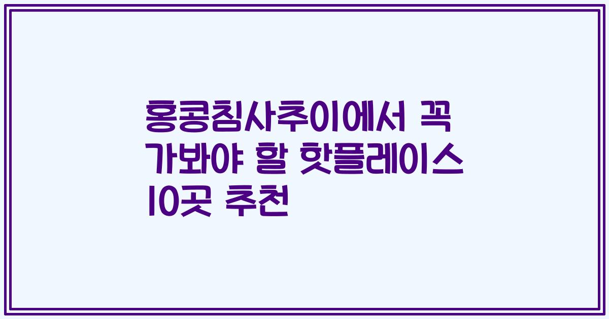 홍콩침사추이에서 꼭 가봐야 할 핫플레이스 10곳 추천