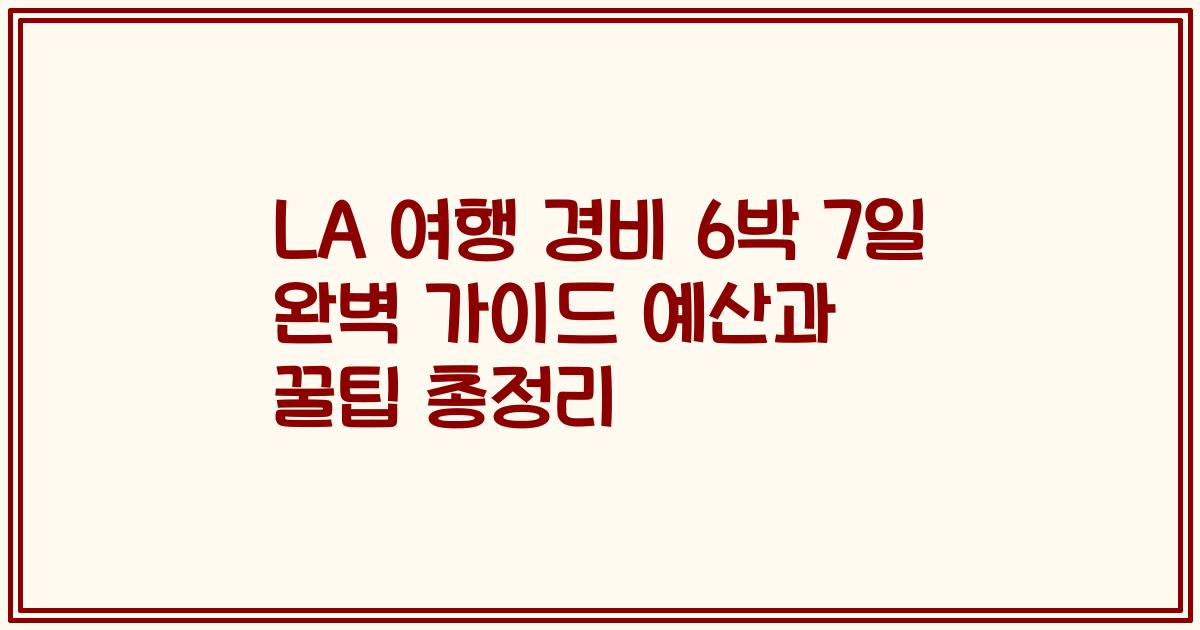 LA 여행 경비 6박 7일 완벽 가이드 예산과 꿀팁 총정리