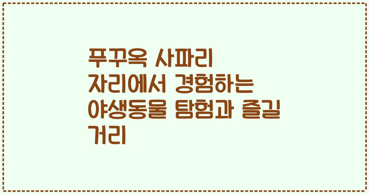 푸꾸옥 사파리 자리에서 경험하는 야생동물 탐험과 즐길 거리
