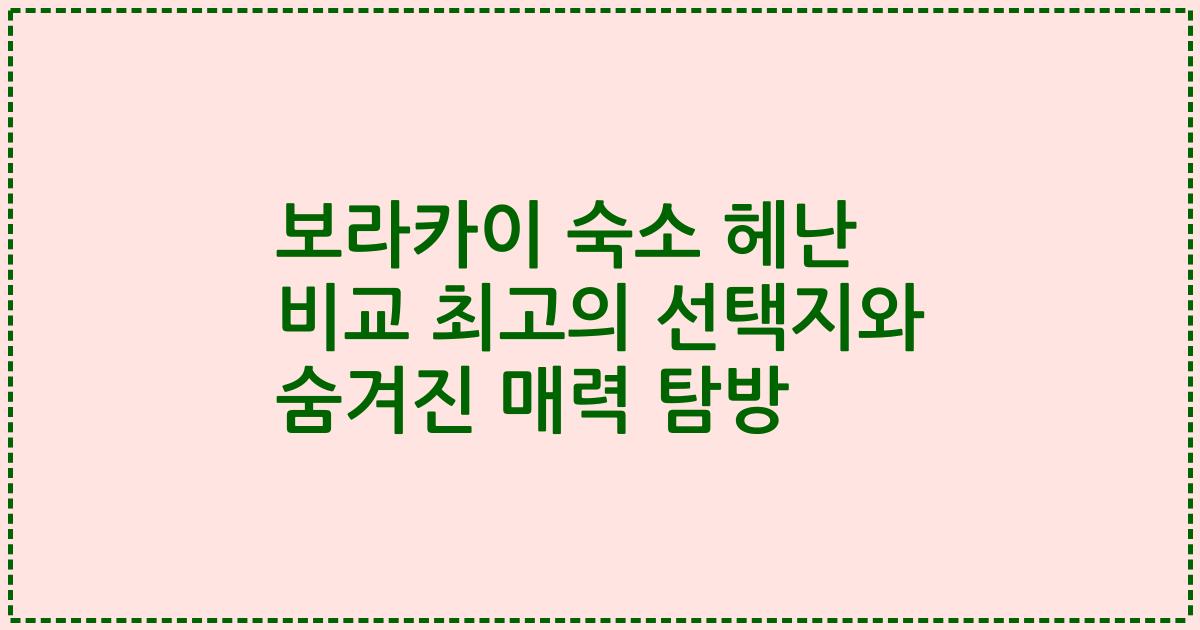 보라카이 숙소 헤난 비교 최고의 선택지와 숨겨진 매력 탐방
