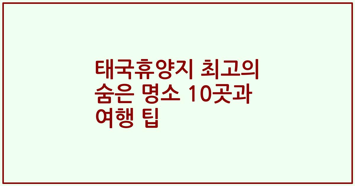 태국휴양지 최고의 숨은 명소 10곳과 여행 팁