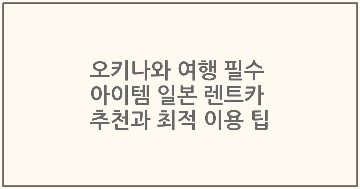 오키나와 여행 필수 아이템 일본 렌트카 추천과 최적 이용 팁