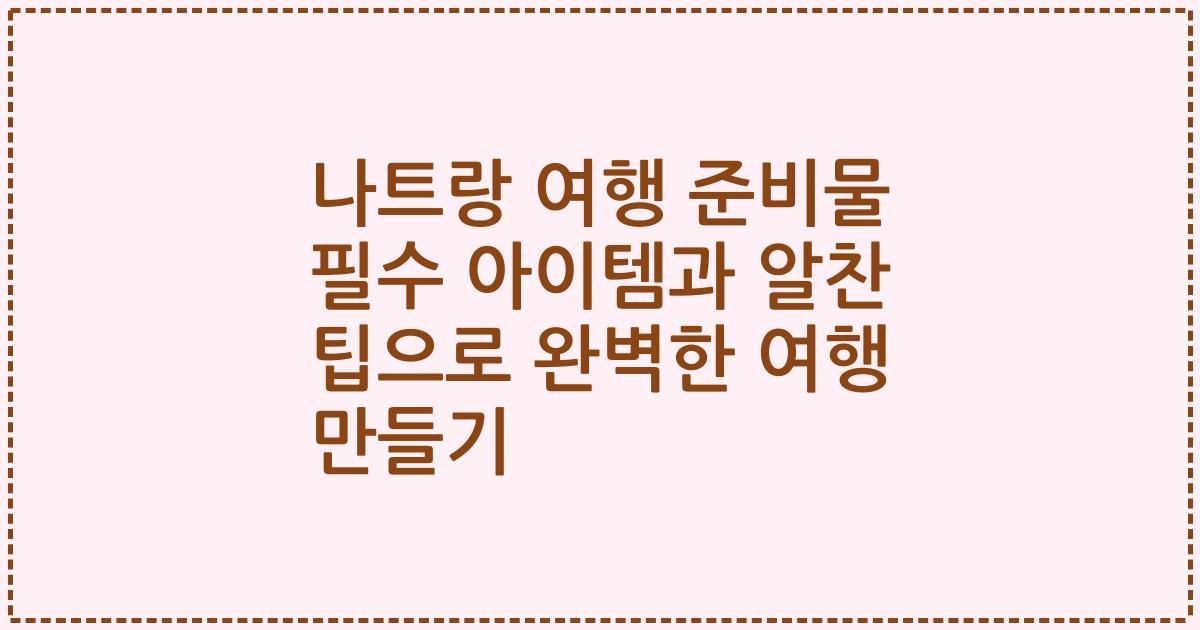 나트랑 여행 준비물 필수 아이템과 알찬 팁으로 완벽한 여행 만들기