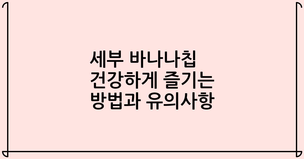 세부 바나나칩 건강하게 즐기는 방법과 유의사항