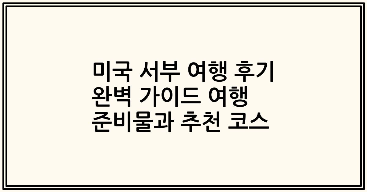 미국 서부 여행 후기 완벽 가이드 여행 준비물과 추천 코스