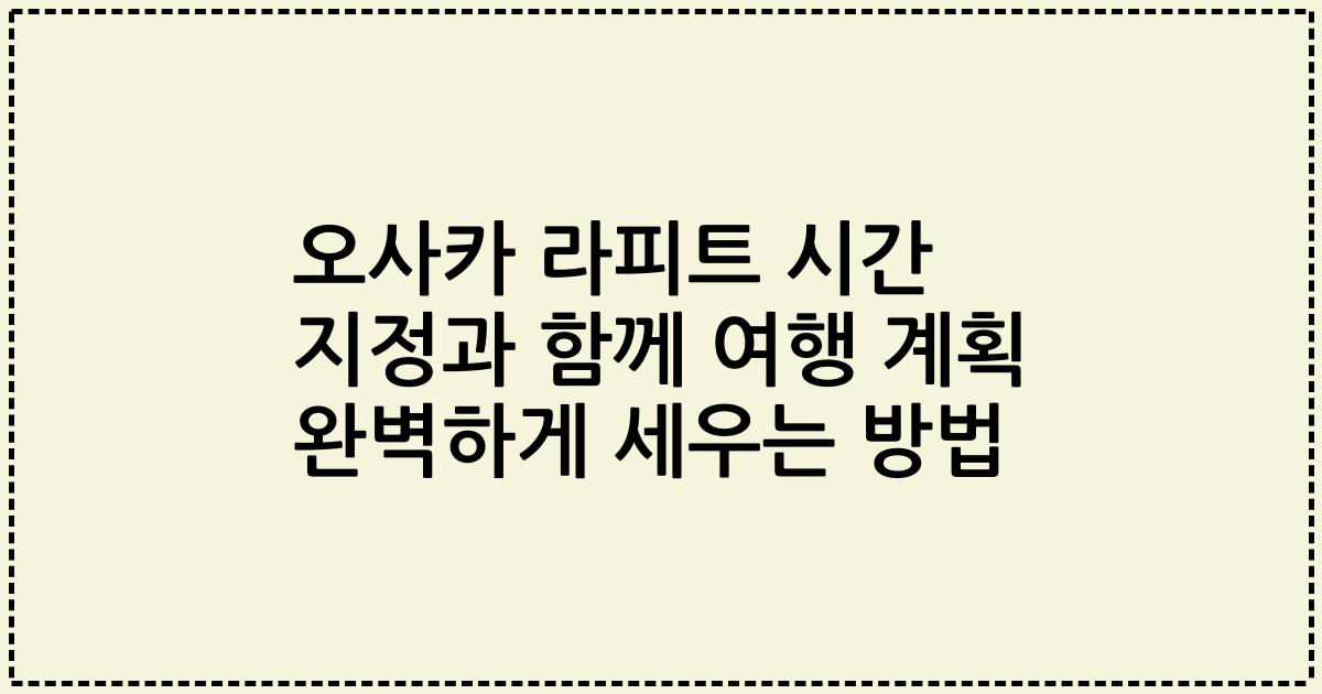 오사카 라피트 시간 지정과 함께 여행 계획 완벽하게 세우는 방법