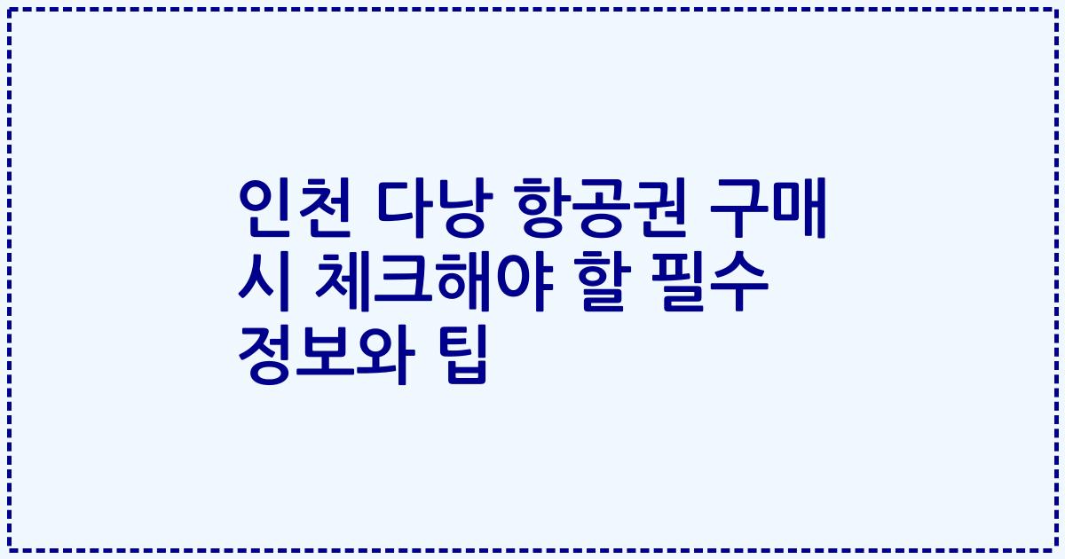 인천 다낭 항공권 구매 시 체크해야 할 필수 정보와 팁