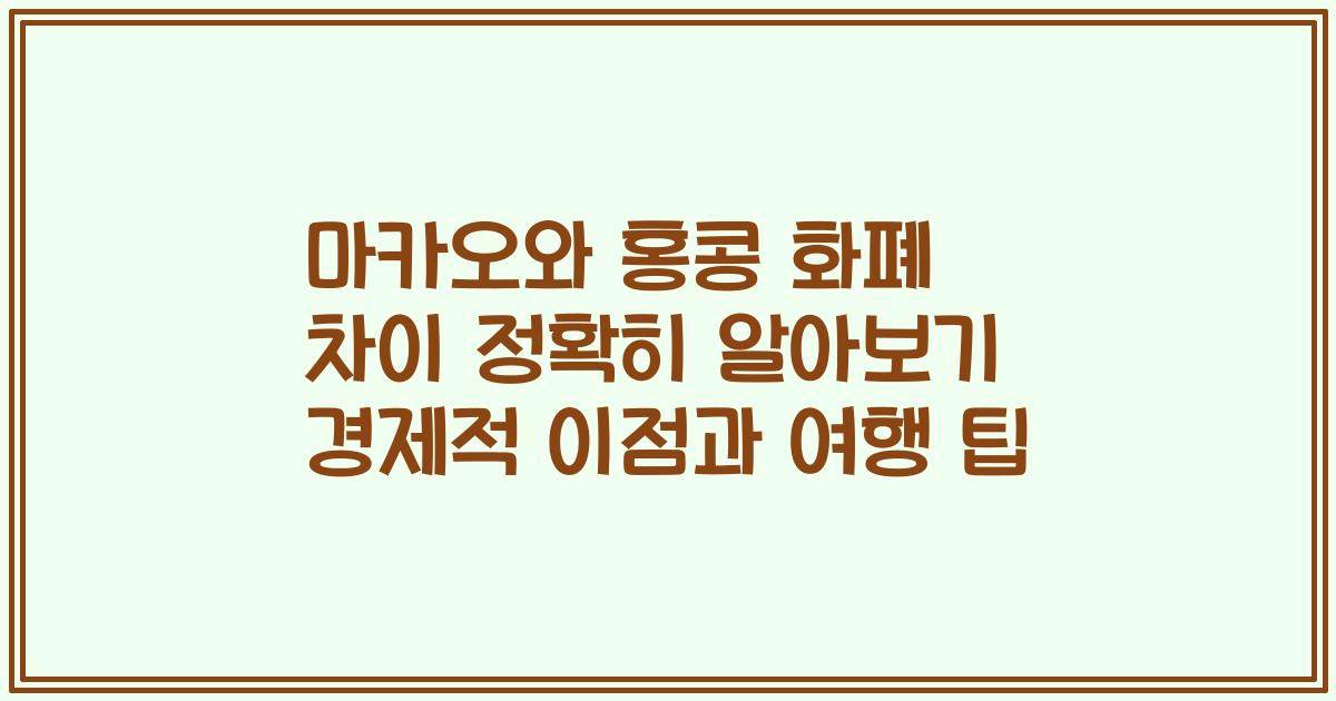 마카오와 홍콩 화폐 차이 정확히 알아보기 경제적 이점과 여행 팁