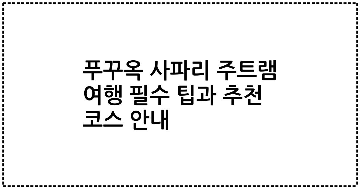 푸꾸옥 사파리 주트램 여행 필수 팁과 추천 코스 안내