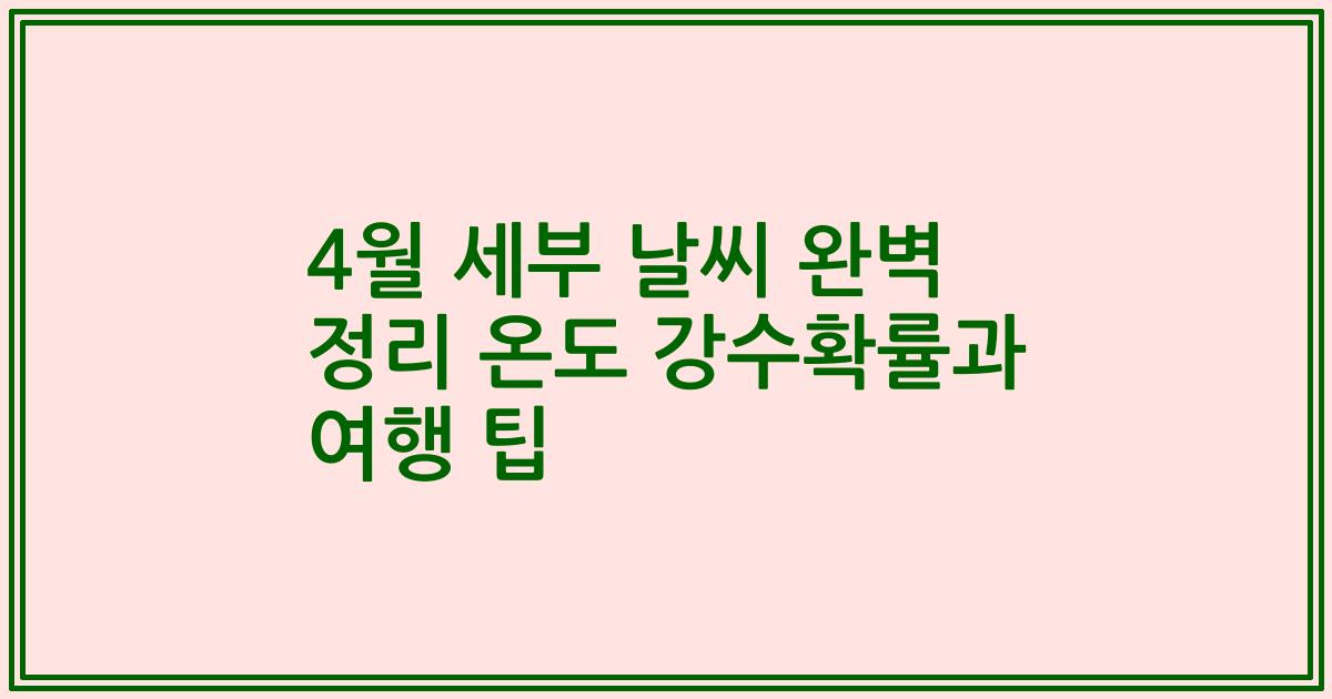 4월 세부 날씨 완벽 정리 온도 강수확률과 여행 팁
