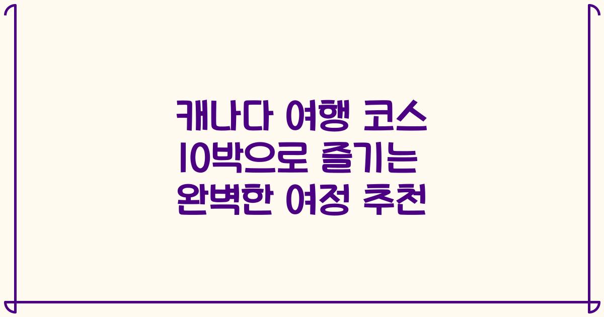 캐나다 여행 코스 10박으로 즐기는 완벽한 여정 추천