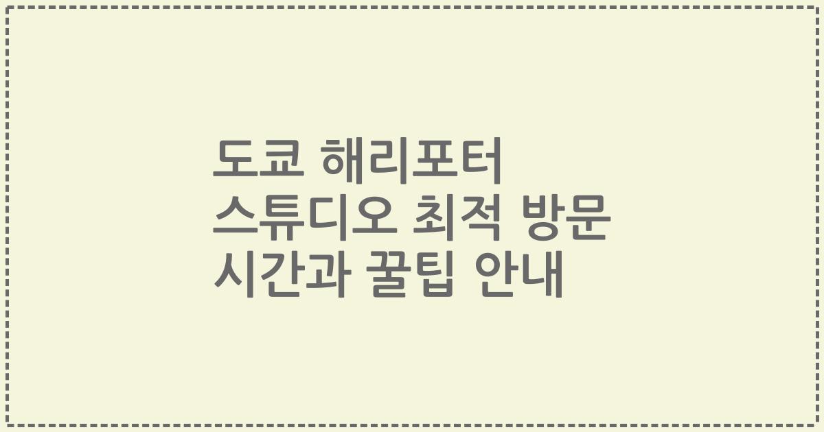 도쿄 해리포터 스튜디오 최적 방문 시간과 꿀팁 안내