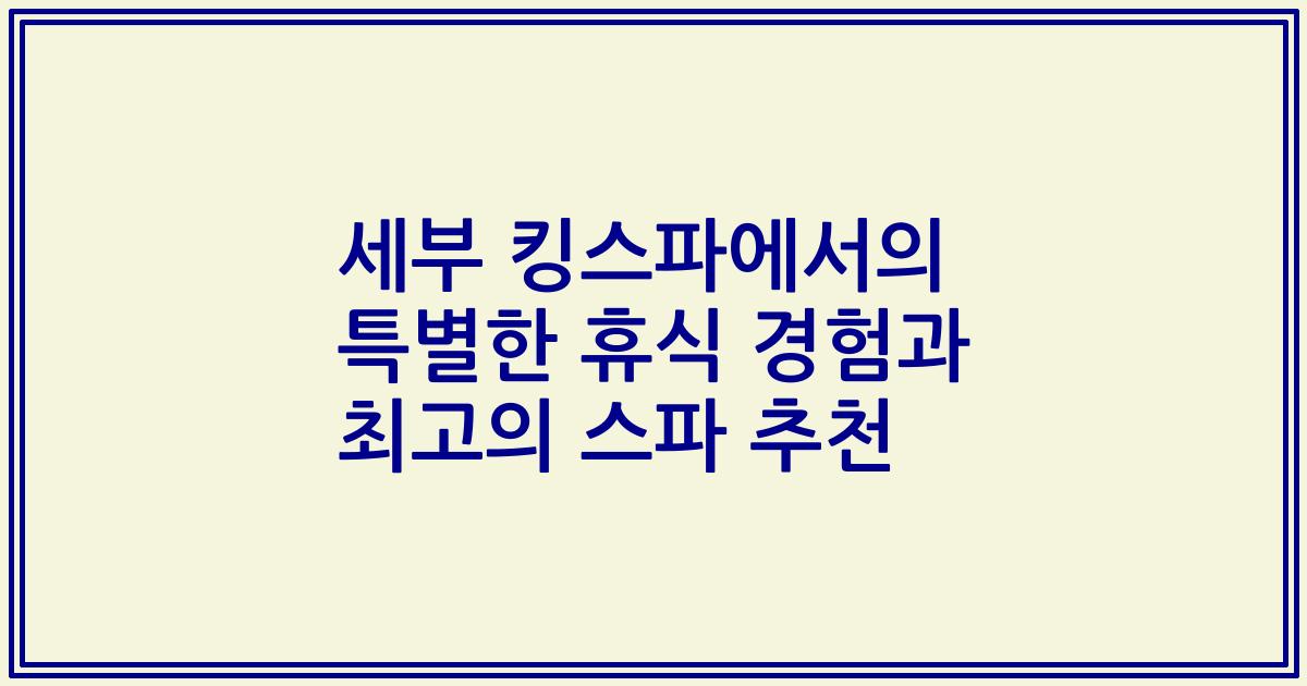 세부 킹스파에서의 특별한 휴식 경험과 최고의 스파 추천