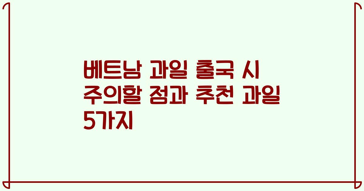 베트남 과일 출국 시 주의할 점과 추천 과일 5가지