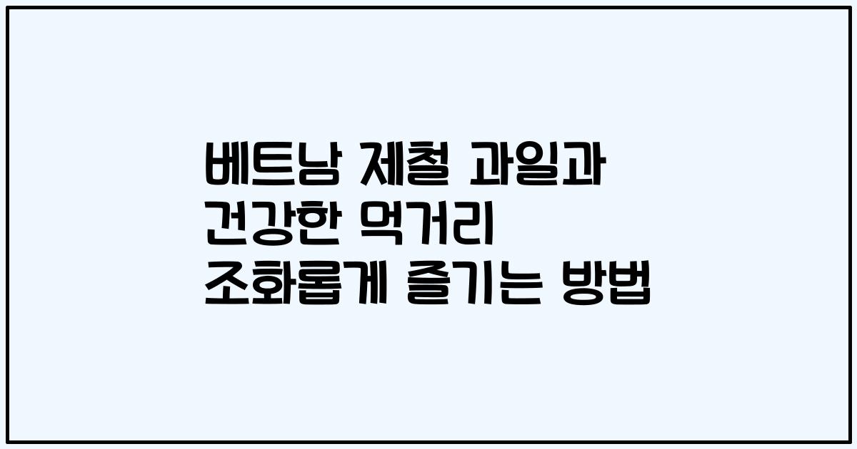 베트남 제철 과일과 건강한 먹거리 조화롭게 즐기는 방법