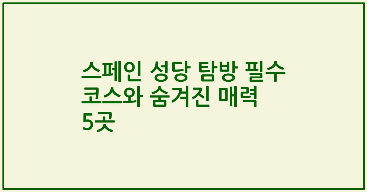 스페인 성당 탐방 필수 코스와 숨겨진 매력 5곳