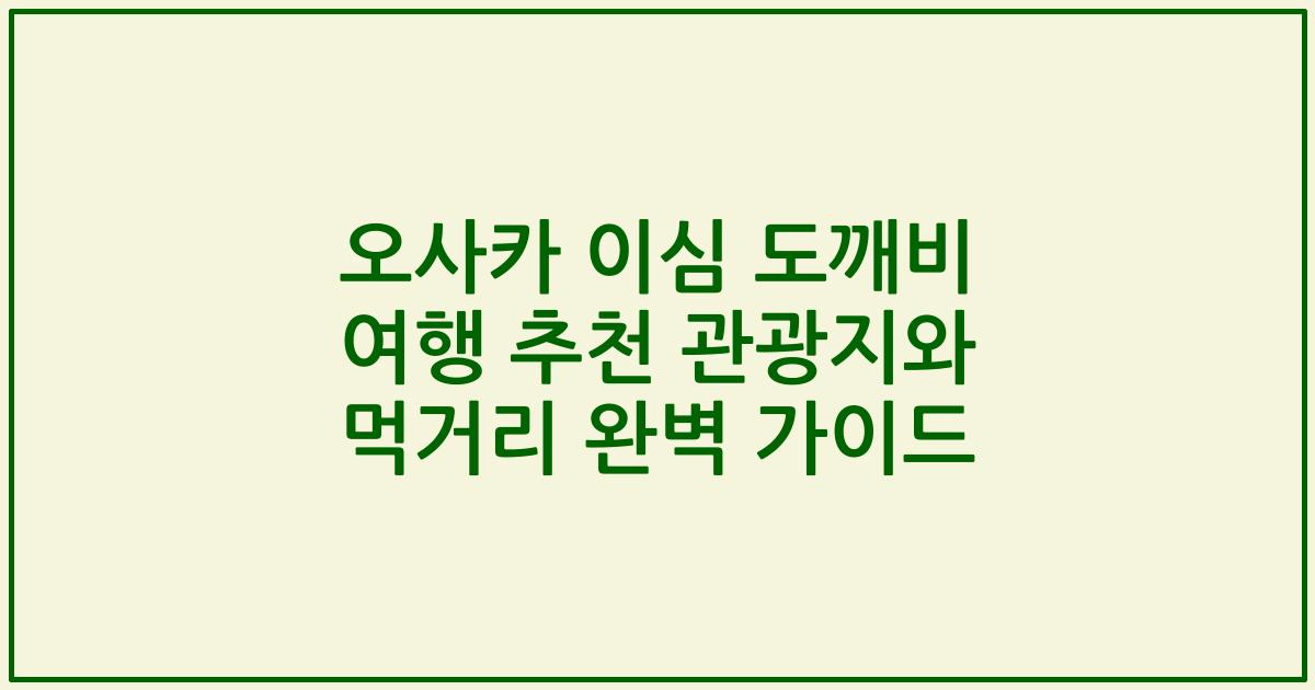 오사카 이심 도깨비 여행 추천 관광지와 먹거리 완벽 가이드