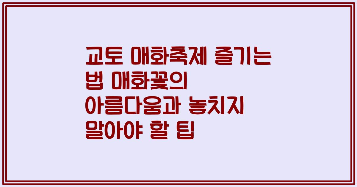 교토 매화축제 즐기는 법 매화꽃의 아름다움과 놓치지 말아야 할 팁