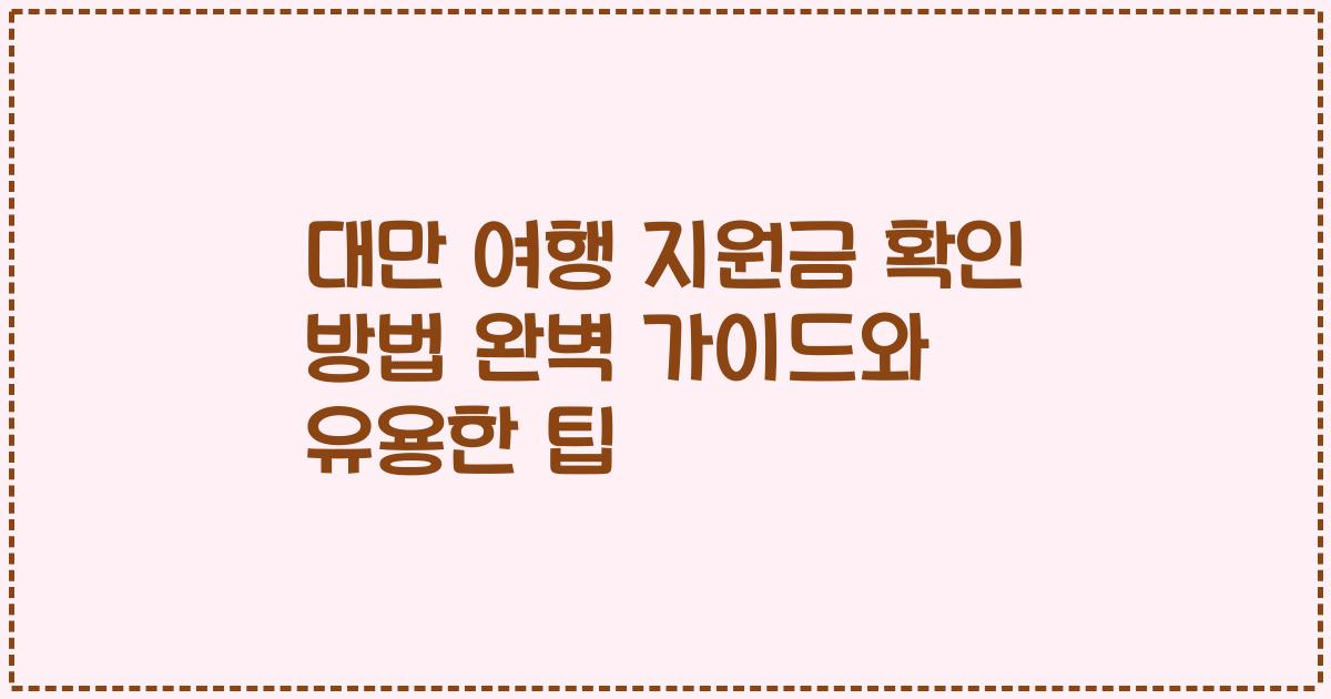 대만 여행 지원금 확인 방법 완벽 가이드와 유용한 팁