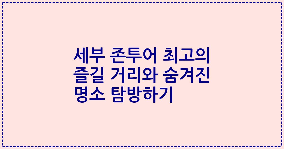 세부 존투어 최고의 즐길 거리와 숨겨진 명소 탐방하기