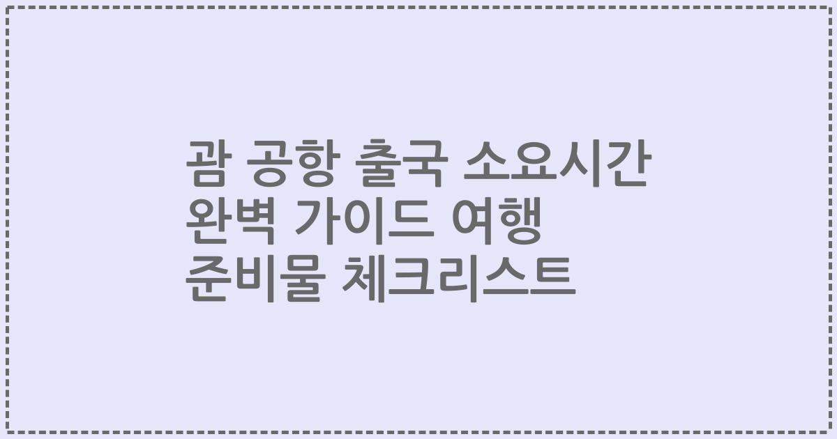 괌 공항 출국 소요시간 완벽 가이드 여행 준비물 체크리스트