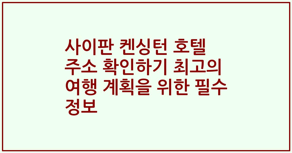 사이판 켄싱턴 호텔 주소 확인하기 최고의 여행 계획을 위한 필수 정보