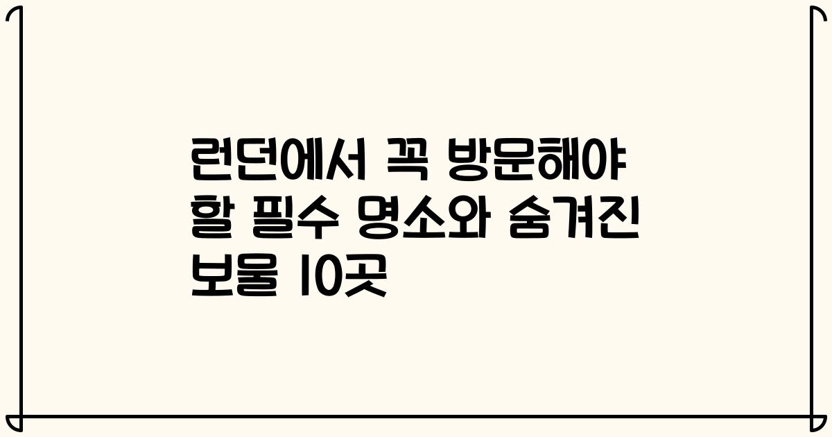 런던에서 꼭 방문해야 할 필수 명소와 숨겨진 보물 10곳