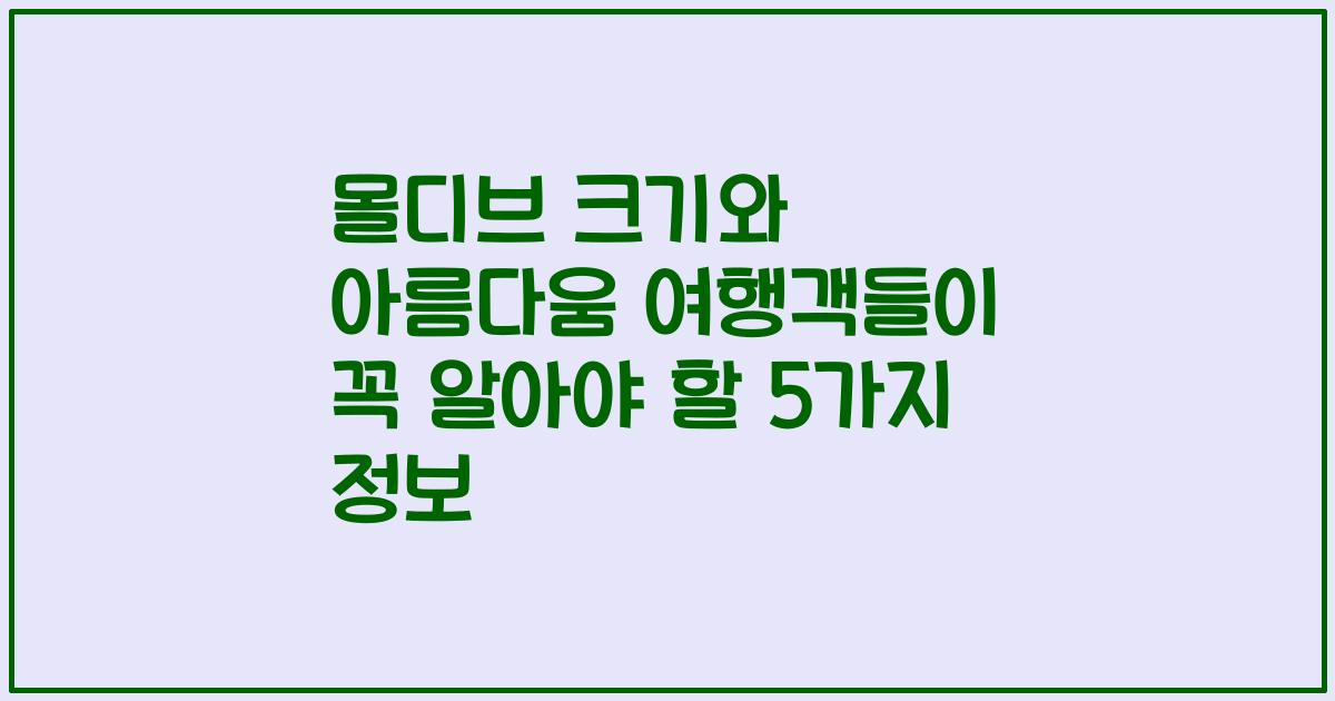 몰디브 크기와 아름다움 여행객들이 꼭 알아야 할 5가지 정보