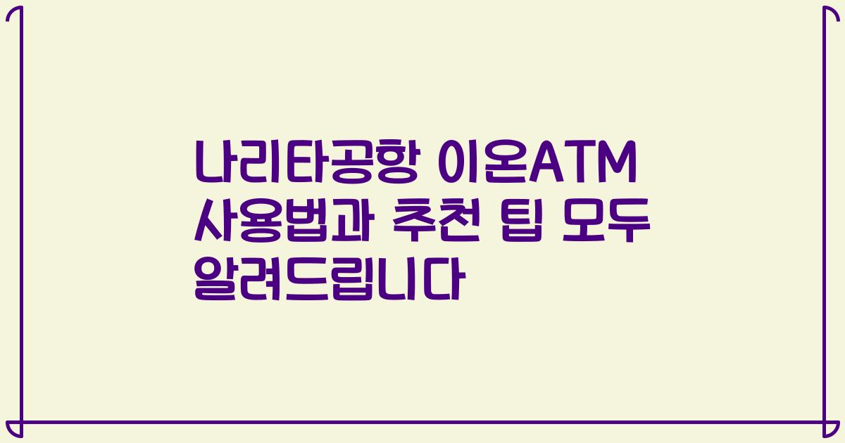 나리타공항 이온ATM 사용법과 추천 팁 모두 알려드립니다