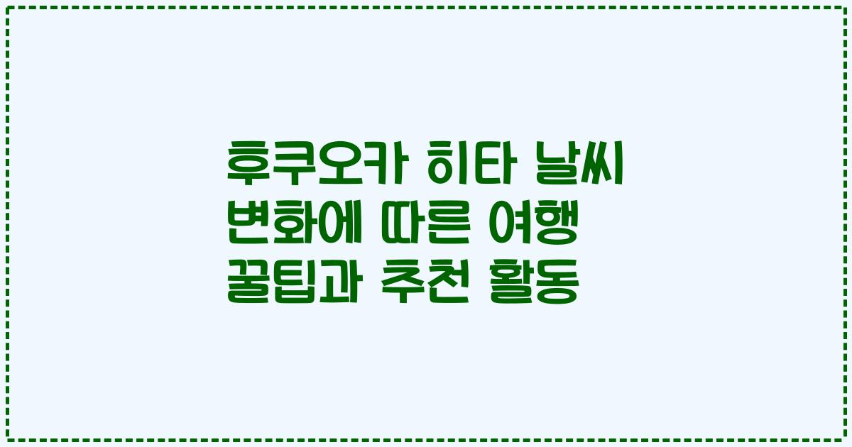 후쿠오카 히타 날씨 변화에 따른 여행 꿀팁과 추천 활동