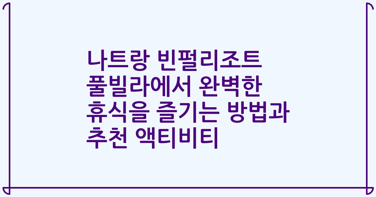 나트랑 빈펄리조트 풀빌라에서 완벽한 휴식을 즐기는 방법과 추천 액티비티