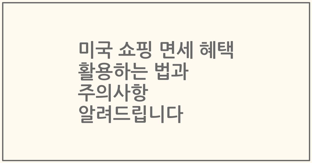 미국 쇼핑 면세 혜택 활용하는 법과 주의사항 알려드립니다