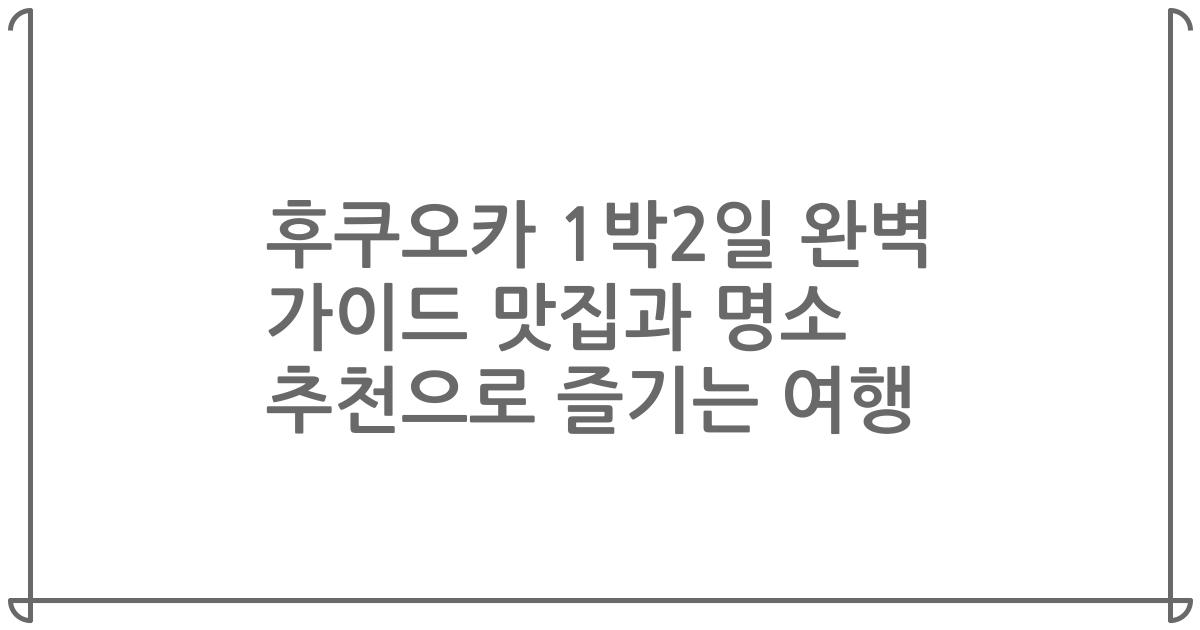 후쿠오카 1박2일 완벽 가이드 맛집과 명소 추천으로 즐기는 여행
