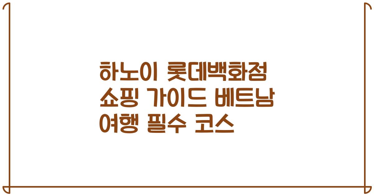 하노이 롯데백화점 쇼핑 가이드 베트남 여행 필수 코스