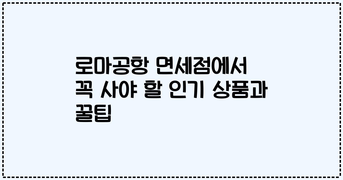 로마공항 면세점에서 꼭 사야 할 인기 상품과 꿀팁