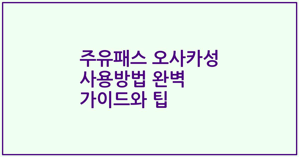 주유패스 오사카성 사용방법 완벽 가이드와 팁