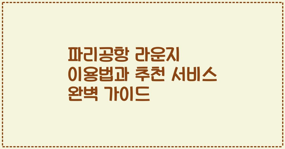 파리공항 라운지 이용법과 추천 서비스 완벽 가이드