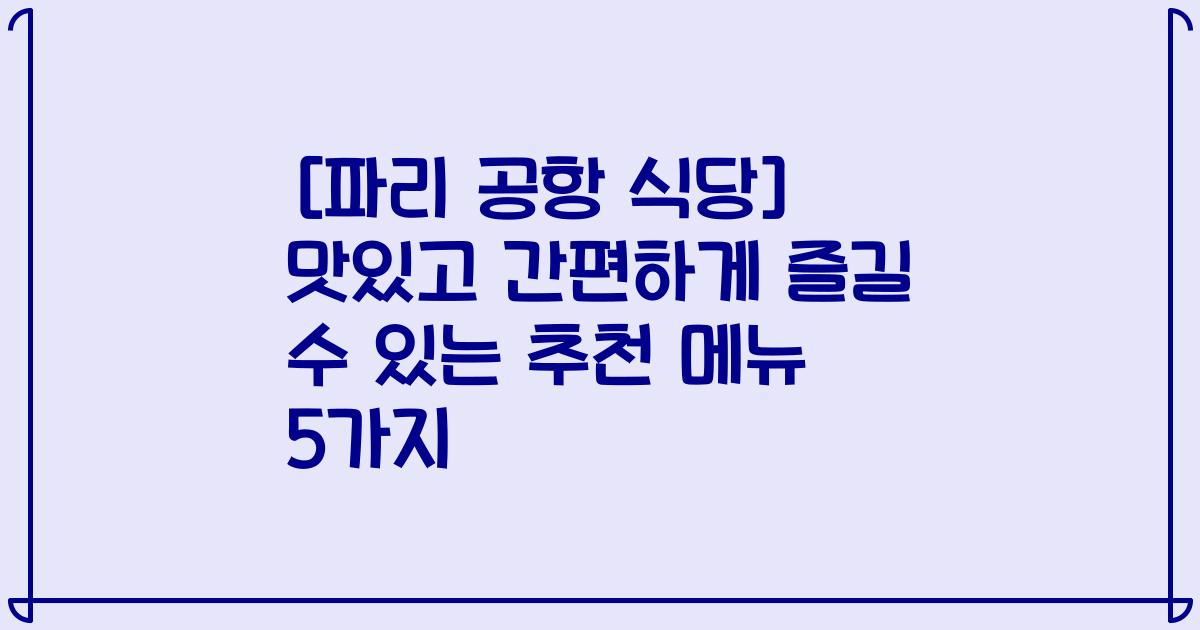 [파리 공항 식당] 맛있고 간편하게 즐길 수 있는 추천 메뉴 5가지