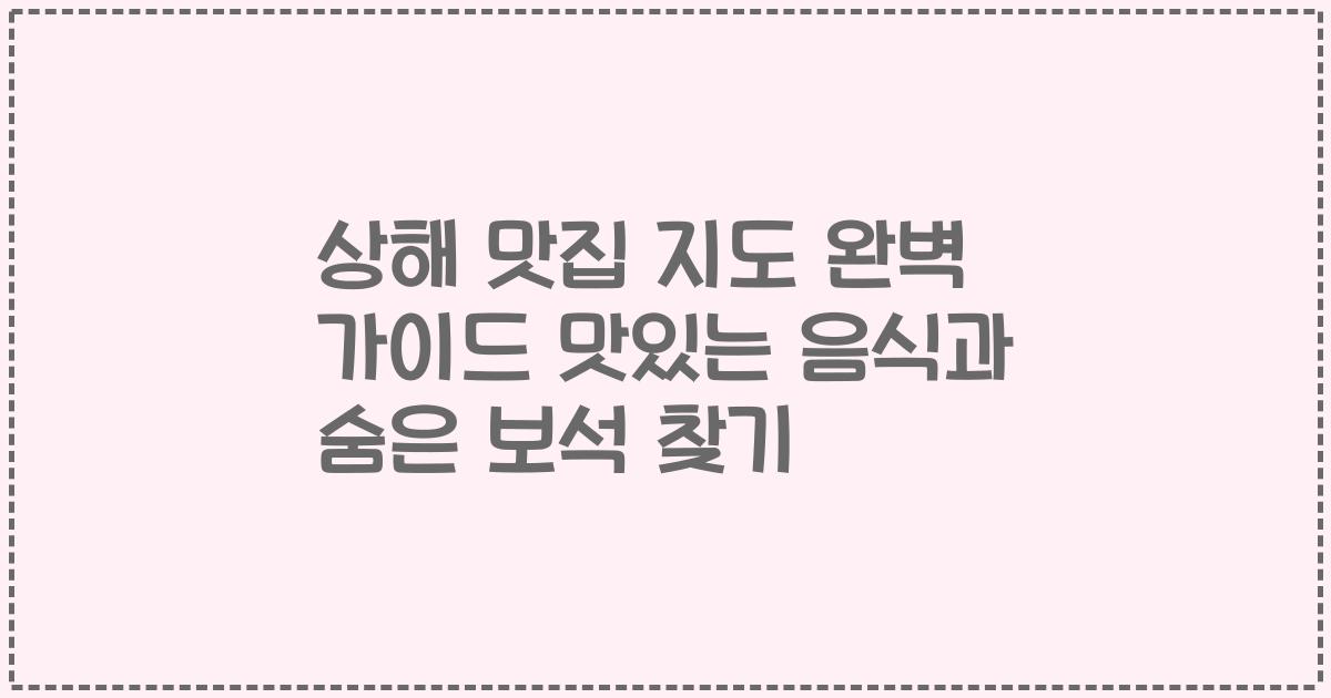 상해 맛집 지도 완벽 가이드 맛있는 음식과 숨은 보석 찾기