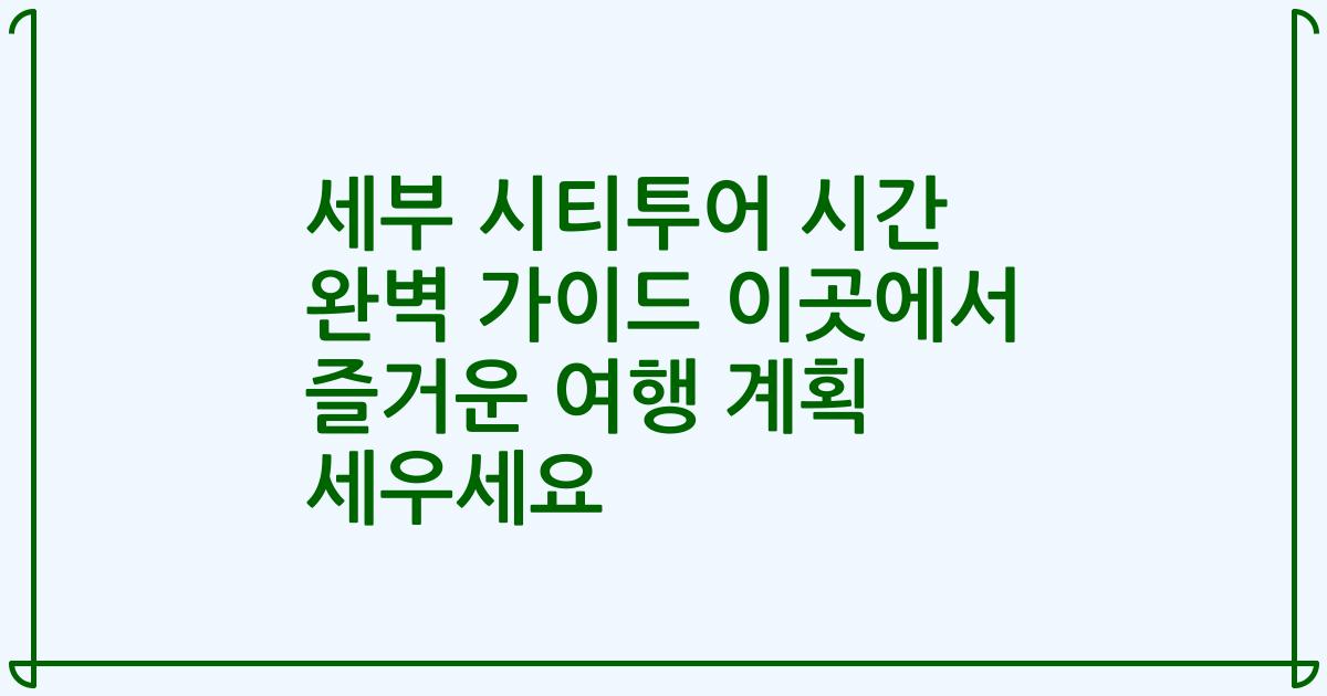 세부 시티투어 시간 완벽 가이드 이곳에서 즐거운 여행 계획 세우세요