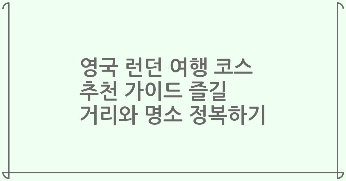 영국 런던 여행 코스 추천 가이드 즐길 거리와 명소 정복하기