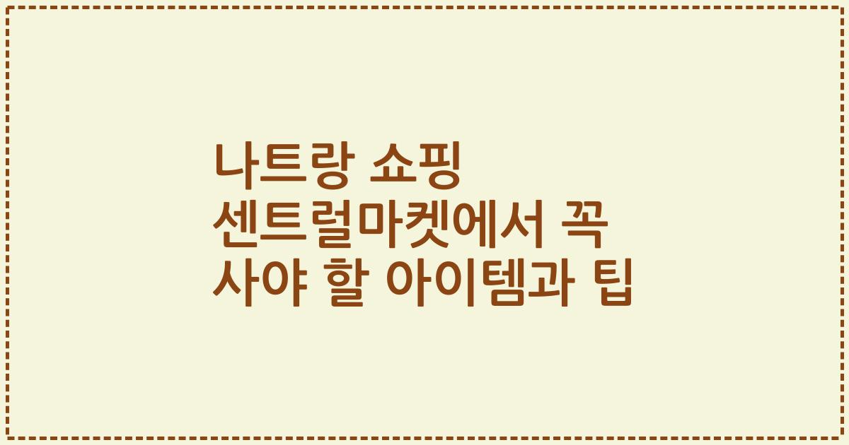 나트랑 쇼핑 센트럴마켓에서 꼭 사야 할 아이템과 팁