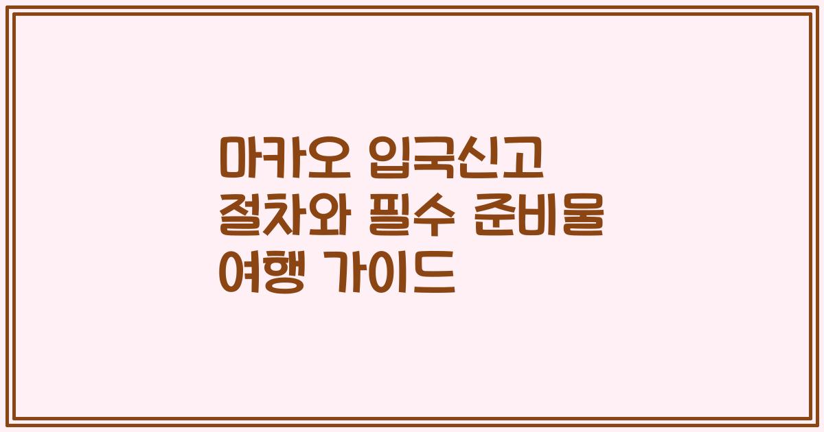 마카오 입국신고 절차와 필수 준비물 여행 가이드