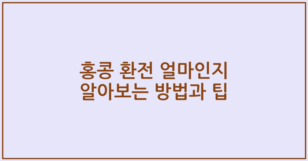 홍콩 환전 얼마인지 알아보는 방법과 팁