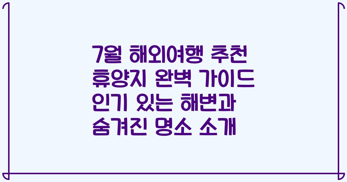 7월 해외여행 추천 휴양지 완벽 가이드 인기 있는 해변과 숨겨진 명소 소개