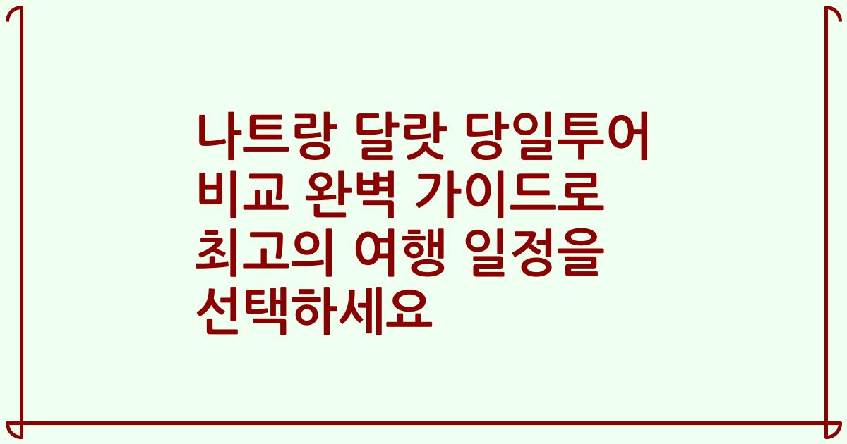 나트랑 달랏 당일투어 비교 완벽 가이드로 최고의 여행 일정을 선택하세요