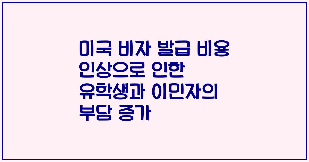 미국 비자 발급 비용 인상으로 인한 유학생과 이민자의 부담 증가