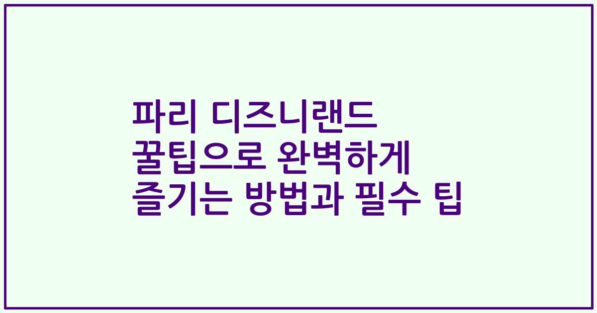 파리 디즈니랜드 꿀팁으로 완벽하게 즐기는 방법과 필수 팁